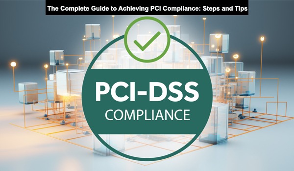 The Complete Guide to Achieving PCI Compliance: Steps and Tips